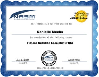 d66b5110-c14a-
Danielle Meeks
Fitness Nutrition Specialist (FNS)
Aug 24 2015 Jul 08 2038
CEUs: NASM 1.9; ACE 2.0; NSCA 2.0
 