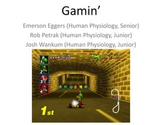 Gamin’
Emerson Eggers (Human Physiology, Senior)
Rob Petrak (Human Physiology, Junior)
Josh Wankum (Human Physiology, Junior)
 
