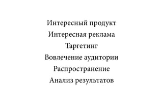 Интересный продукт
 Интересная реклама
     Таргетинг
Вовлечение аудитории
  Распространение
 Анализ результатов
 