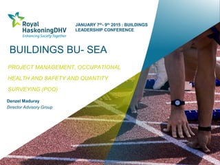 BUILDINGS BU- SEA
PROJECT MANAGEMENT, OCCUPATIONAL
HEALTH AND SAFETY AND QUANTITY
SURVEYING (POQ)
Denzel Maduray
Director Advisory Group
JANUARY 7th- 9th 2015 : BUILDINGS
LEADERSHIP CONFERENCE
 