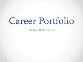 Career Portfolio
William R Richards II
 