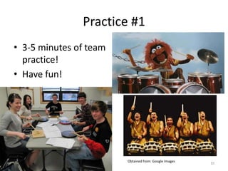 Practice #1
• 3-5 minutes of team
practice!
• Have fun!
10
Obtained from: Google Images
 