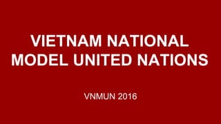 VIETNAM NATIONAL
MODEL UNITED NATIONS
VNMUN 2016
 