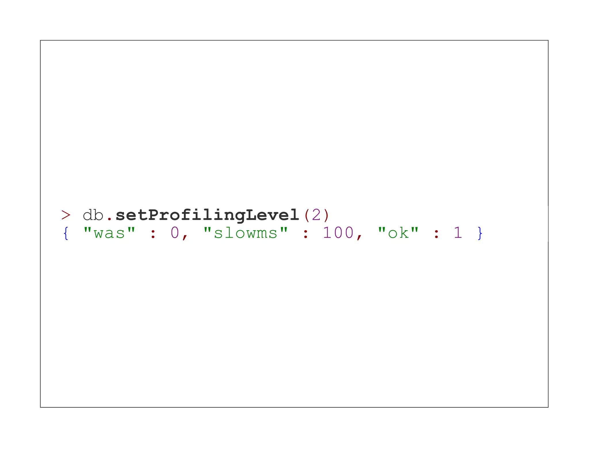 > db.setProfilingLevel(2) { "was" : 0, "slowms" : 100, "ok" : 1 } 