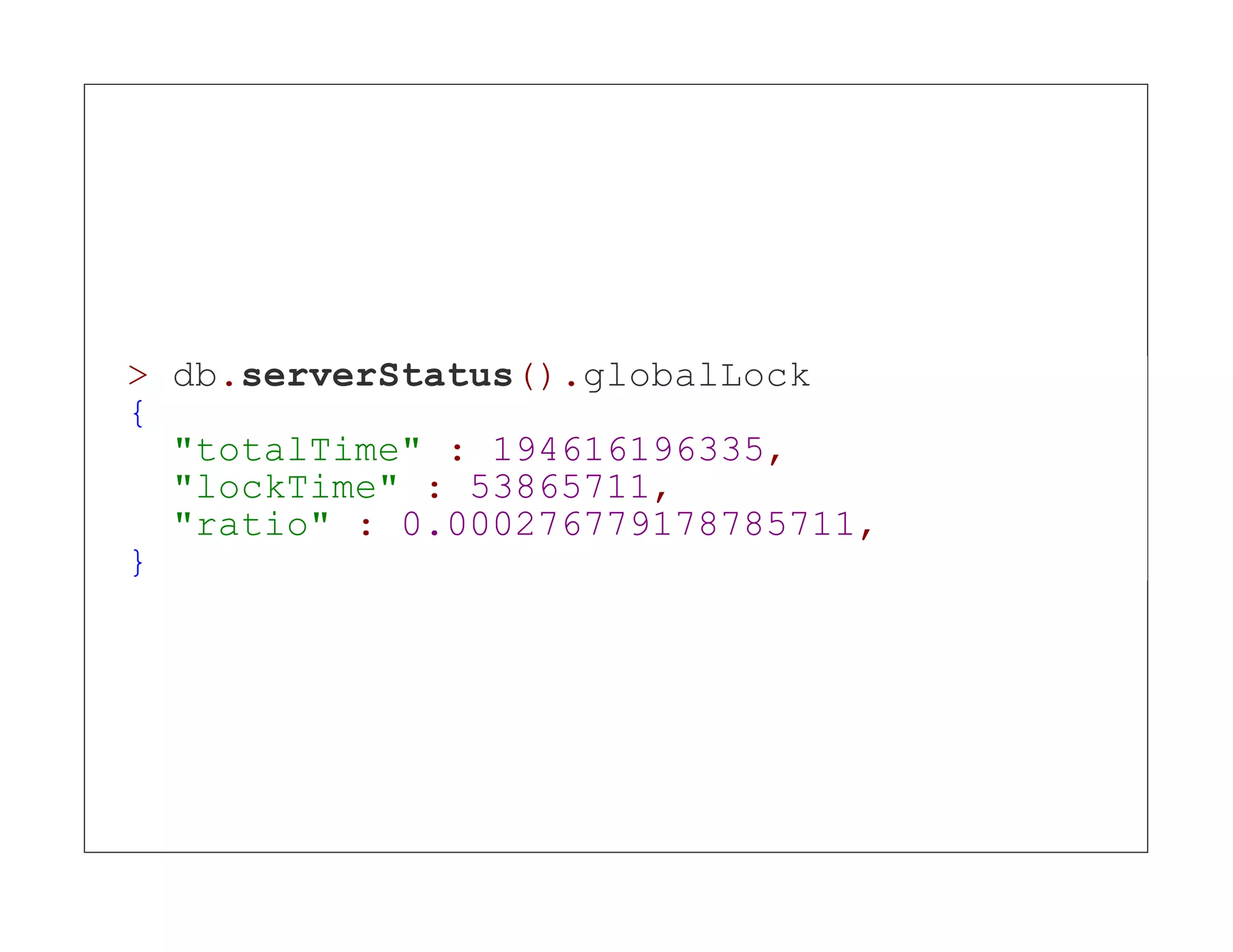 > db.serverStatus().globalLock { "totalTime" : 194616196335, "lockTime" : 53865711, "ratio" : 0.000276779178785711, } 