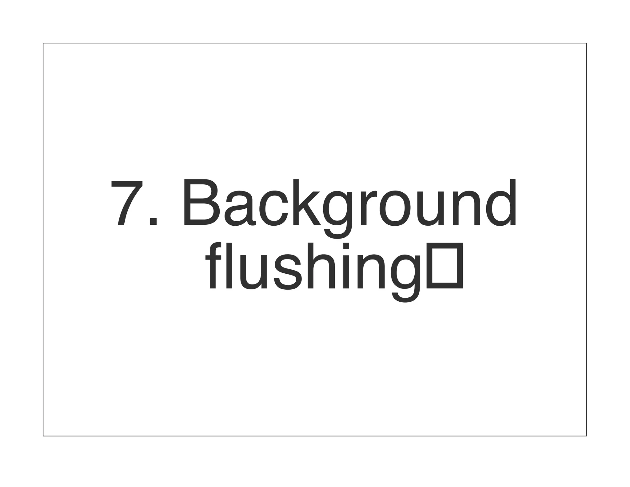 7. Background ﬂushing 