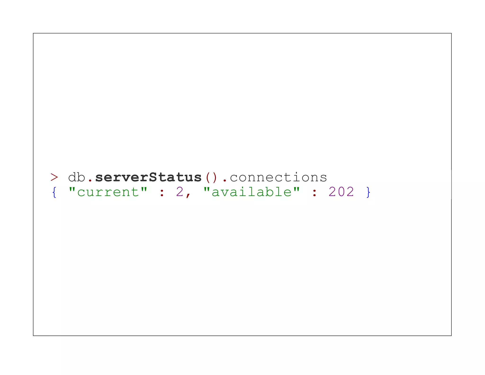 > db.serverStatus().connections { "current" : 2, "available" : 202 } 