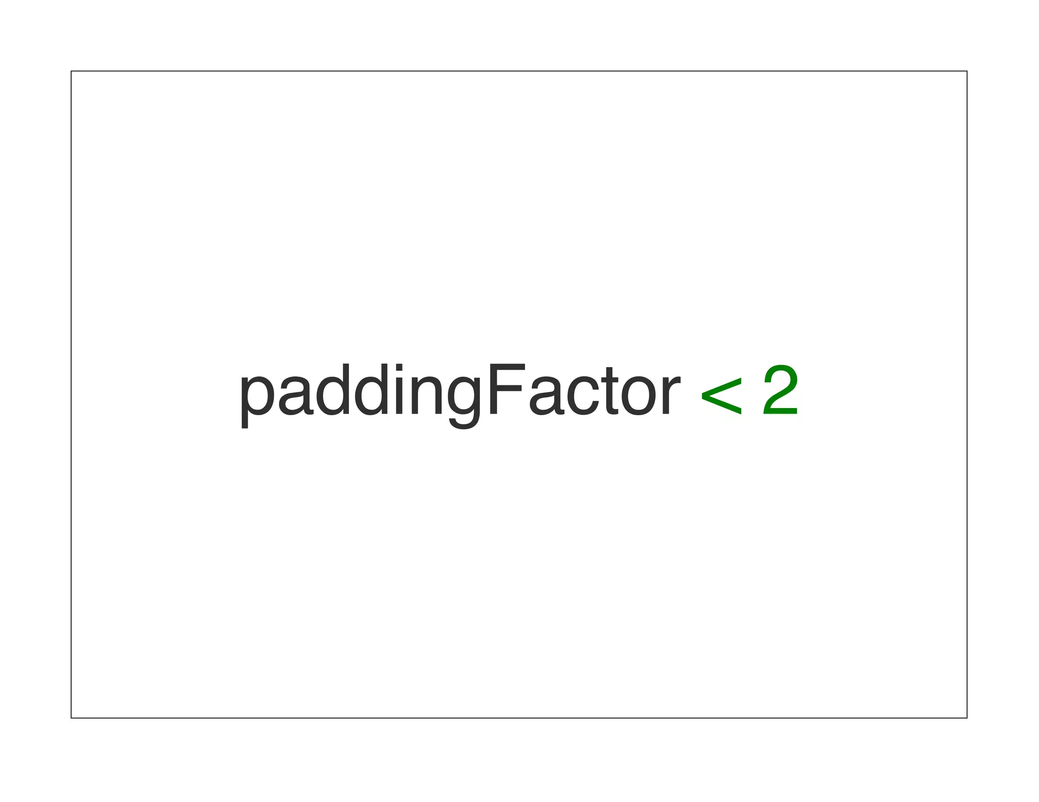 paddingFactor < 2 