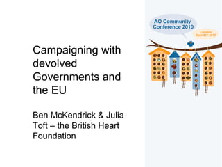 Campaigning with devolved Governments and the EU  Ben McKendrick & Julia Toft – the British Heart Foundation 