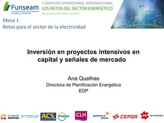 Mesa 1
Retos para el sector de la electricidad
Ana Quelhas
Directora de Planificación Energética
EDP
Inversión en proyectos intensivos en
capital y señales de mercado
 