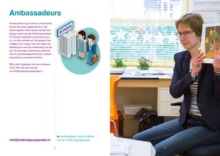 info@onderwijscooperatie.nl
Ambassadeurs zijn actieve, enthousiaste
leraren die staan ingeschreven in het
lerarenregister. Deze leraren werken een
dag per week voor de Onderwijscoöpera-
tie. Ze gaan wekelijks op bezoek bij po-,
vo- en mbo-scholen om het gesprek met
collega’s aan te gaan over hun eigen ont-
wikkeling en over de ontwikkeling van het
vak. Zij verzorgen workshops, presenta-
ties en onderwijsbijeenkomsten. Leraren
stimuleren en inspireren leraren.
Wil je ook in gesprek met een ambassa-
deur? Plan dan een bezoek,
via info@onderwijscooperatie.nl.
Ambassadeurs
20 ambassadeurs zijn in dienst
van de Onderwijscoöperatie
4 5
 