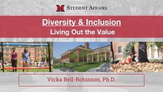 Diversity & Inclusion
Living Out the Value
Vicka Bell-Robinson, Ph.D.
STUDENT AFFAIRS
 