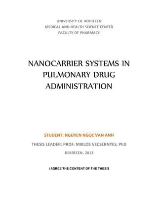 UNIVERSITY OF DEBRECEN
MEDICAL AND HEALTH SCIENCE CENTER
FACULTY OF PHARMACY
NANOCARRIER SYSTEMS IN
PULMONARY DRUG
ADMINISTRATION
STUDENT: NGUYEN NGOC VAN ANH
THESIS LEADER: PROF. MIKLOS VECSERNYES, PhD
DEBRECEN, 2013
I AGREE THE CONTENT OF THE THESIS
 