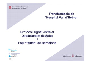 Model de transformació de l’Hospital Vall d’Hebron 0PROTOCOL
Transformació de
l’Hospital Vall d’Hebron
Protocol signat entre el
Departament de Salut
i
l’Ajuntament de Barcelona
 
