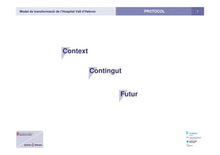Model de transformació de l’Hospital Vall d’Hebron 1PROTOCOL
Context
Contingut
Futur
 