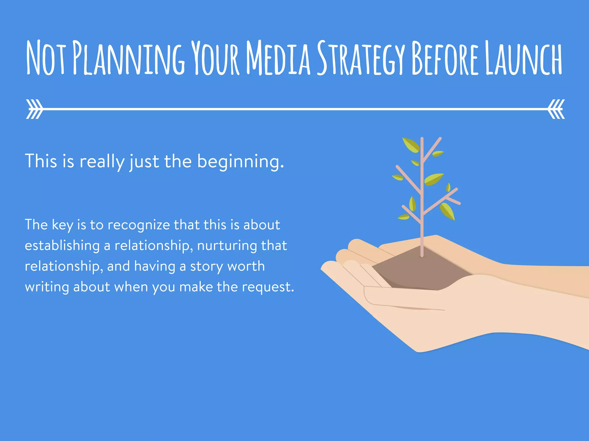 Game changing
product
Game changing
product
This is really just the beginning.
The key is to recognize that this is about
establishing a relationship, nurturing that
relationship, and having a story worth
writing about when you make the request.
NotPlanningYourMediaStrategyBeforeLaunch
 