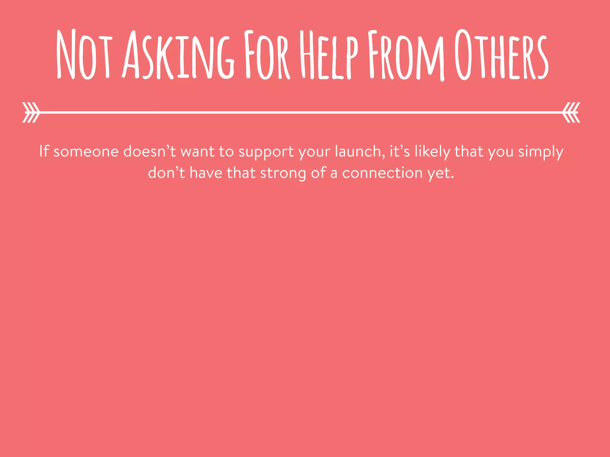 If someone doesn’t want to support your launch, it’s likely that you simply
don’t have that strong of a connection yet.
NotAskingForHelpFromOthers
 