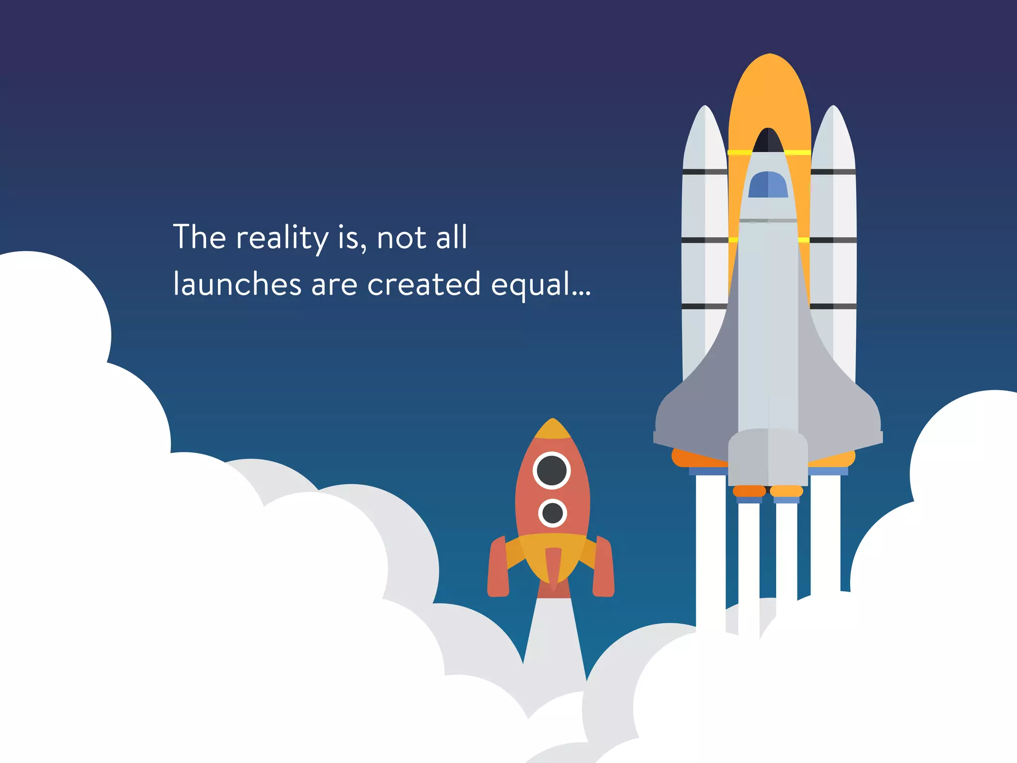 The reality is, not all
launches are created equal…
 