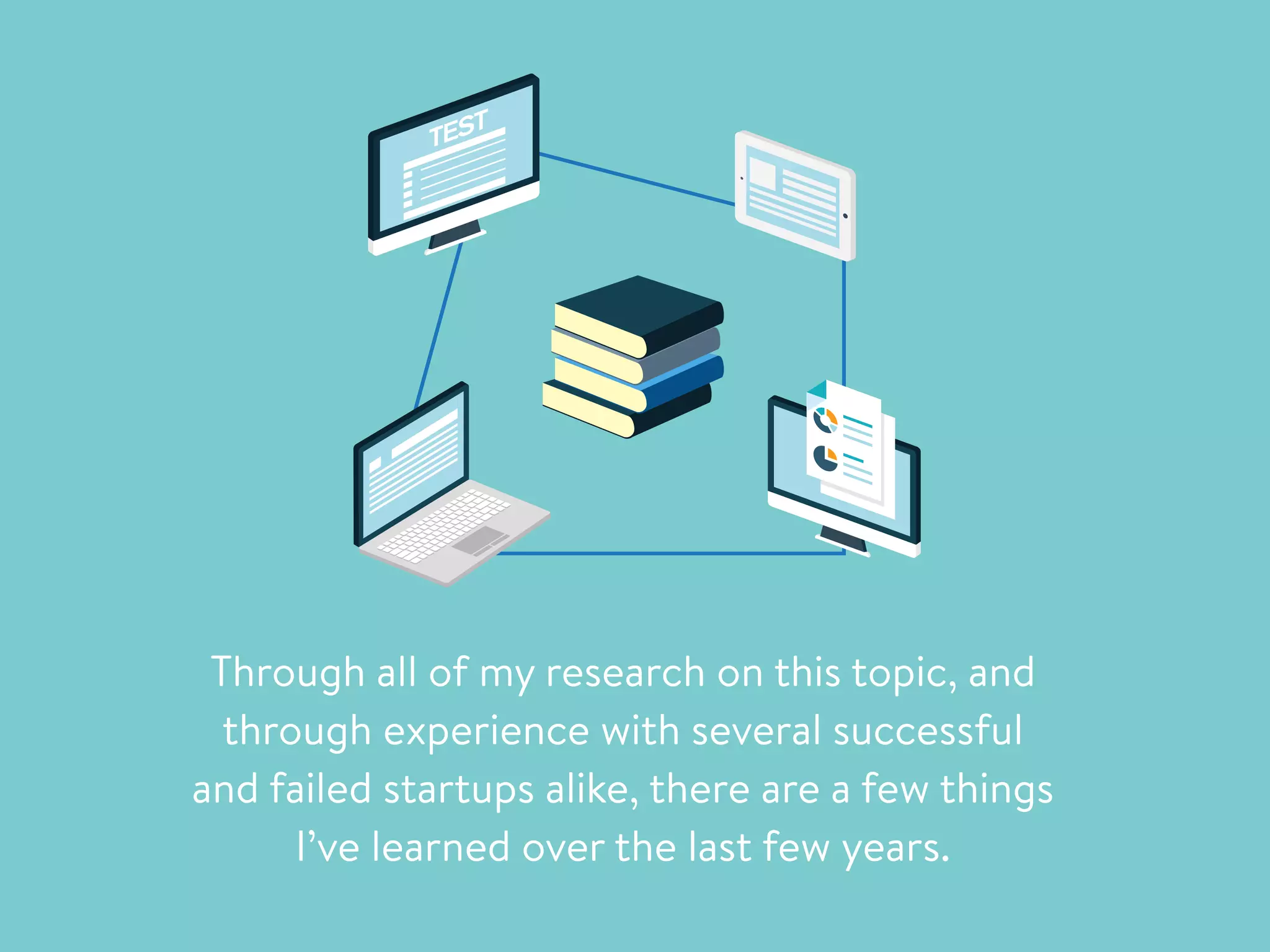 TEST
Through all of my research on this topic, and
through experience with several successful
and failed startups alike, there are a few things
I’ve learned over the last few years.
 