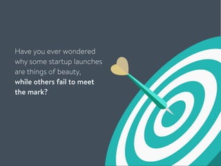 Have you ever wondered
why some startup launches
are things of beauty,
while others fail to meet
the mark? 
 