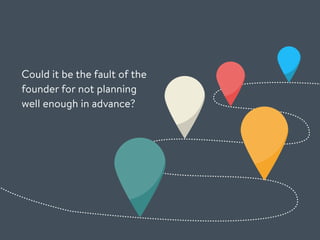 Could it be the fault of the
founder for not planning
well enough in advance?
 