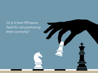 Or is it their PR teams
fault for not positioning
them correctly?
 