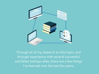 TEST
Through all of my research on this topic, and
through experience with several successful
and failed startups alike, there are a few things
I’ve learned over the last few years.
 