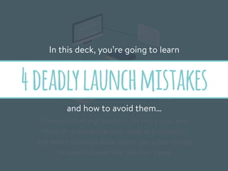 TEST
Through all of my research on this topic, and
through experience with several successful
and failed startups alike, there are a few things
I’ve learned over the last few years.
In this deck, you’re going to learn
4deadlylaunchmistakes
and how to avoid them…
 