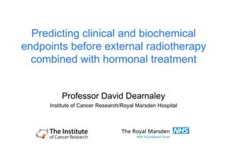 Predicting clinical and biochemical
endpoints before external radiotherapy
  combined with hormonal treatment


         Professor David Dearnaley
     Institute of Cancer Research/Royal Marsden Hospital
 
