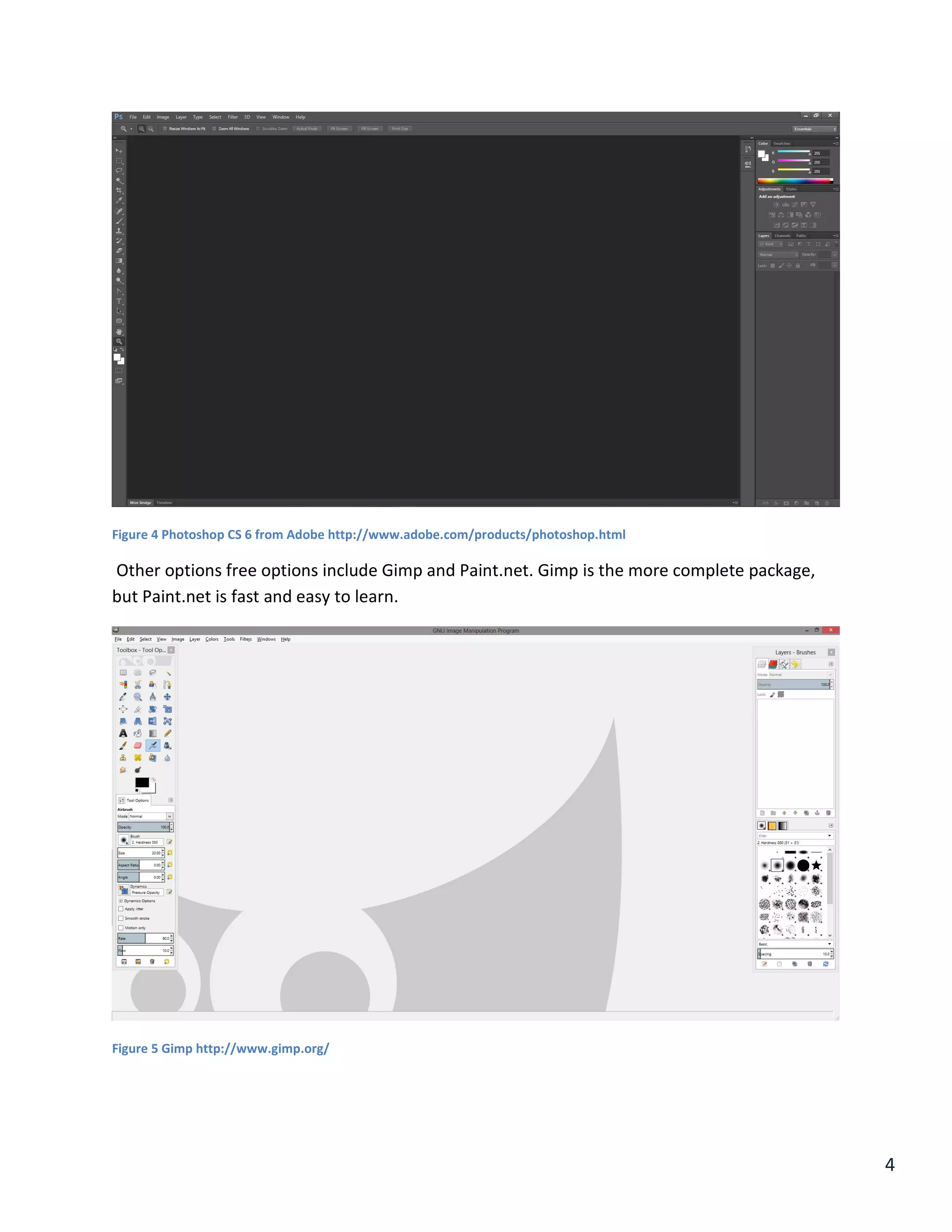4
Figure 4 Photoshop CS 6 from Adobe http://www.adobe.com/products/photoshop.html
Other options free options include Gimp and Paint.net. Gimp is the more complete package,
but Paint.net is fast and easy to learn.
Figure 5 Gimp http://www.gimp.org/
 