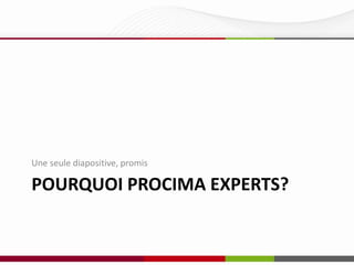 Une seule diapositive, promis

POURQUOI PROCIMA EXPERTS?

 