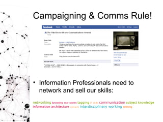 Campaigning & Comms Rule! Information Professionals need to  network and sell our skills: 