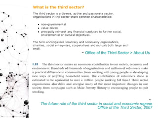 ~  Office of the Third Sector > About Us ~  The future role of the third sector in social and economic regeneration.  Office of the Third Sector, 2007 