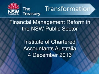 Transformation
Transformation
Financial Management Reform in
the NSW Public Sector
Institute of Chartered
Accountants Australia
4 December 2013

 