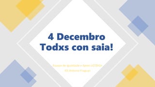 Equipo de Igualdade e Apoio LGTBIQ+
IES Antonio Fraguas
4 Decembro
Todxs con saia!
 