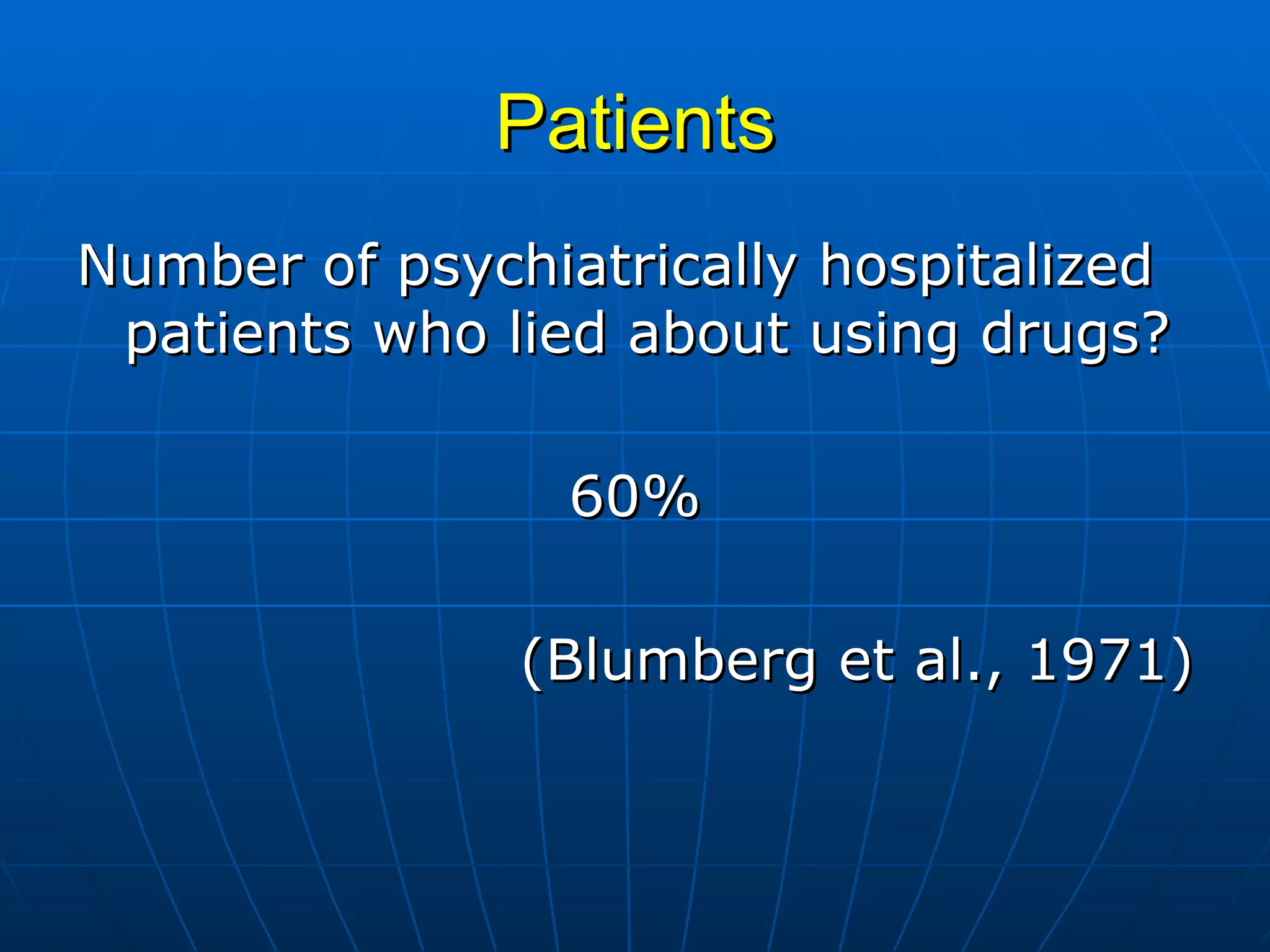 Patients Number of psychiatrically hospitalized patients who lied about using drugs? 60% (Blumberg et al., 1971) 