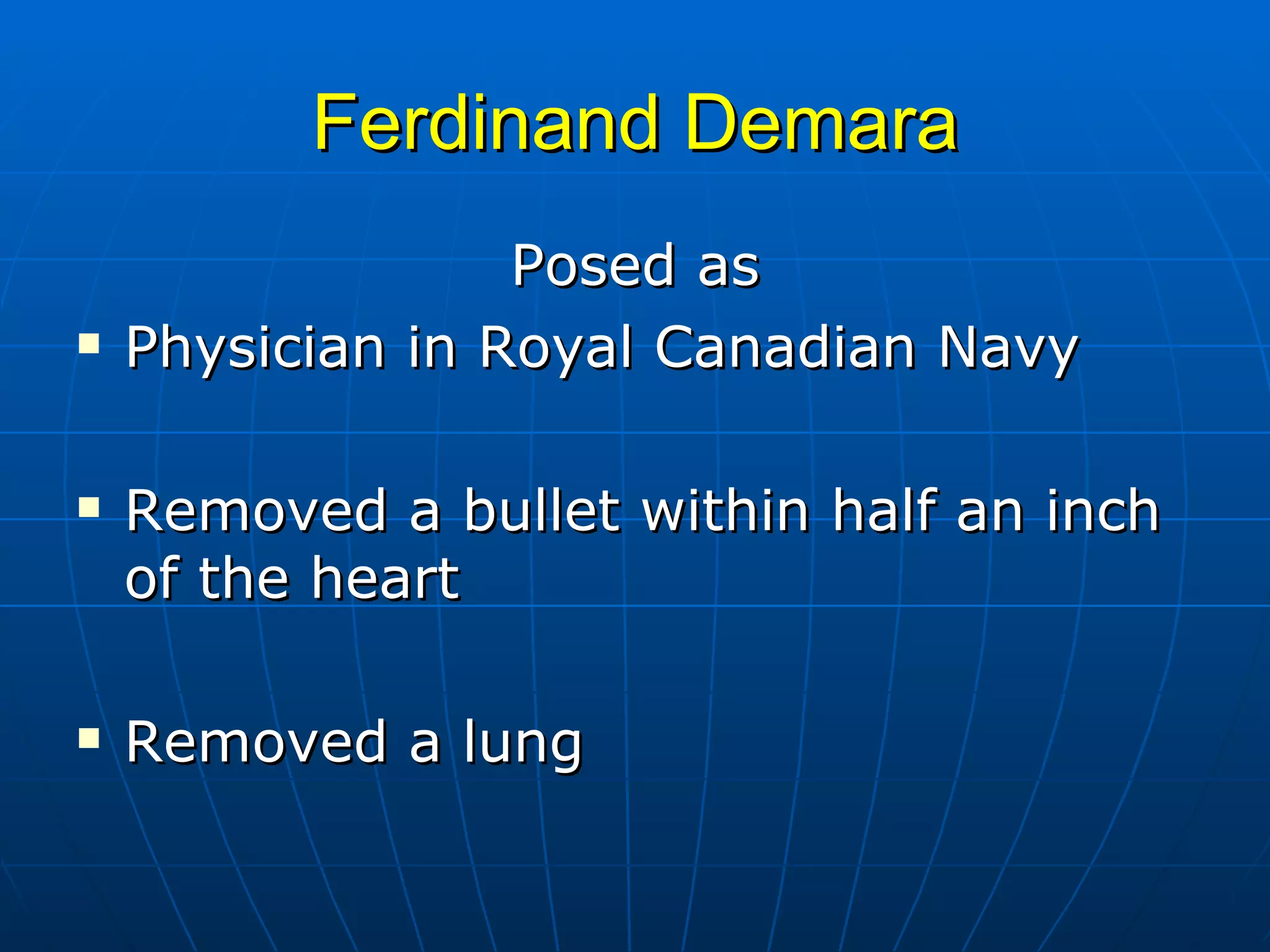 Ferdinand Demara Posed as Physician in Royal Canadian Navy Removed a bullet within half an inch of the heart  Removed a lung 