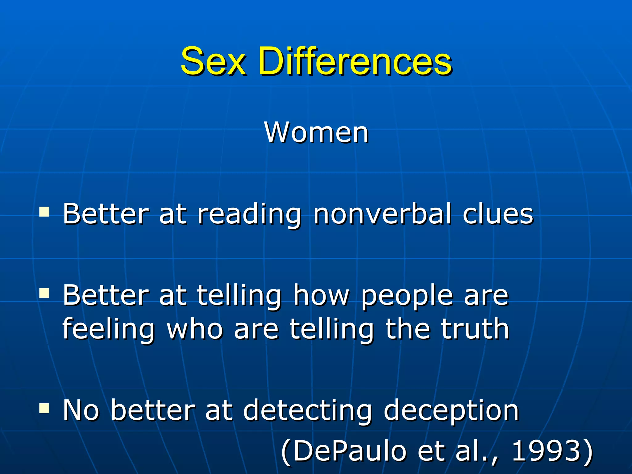 Sex Differences Women Better at reading nonverbal clues Better at telling how people are feeling who are telling the truth No better at detecting deception (DePaulo et al., 1993) 
