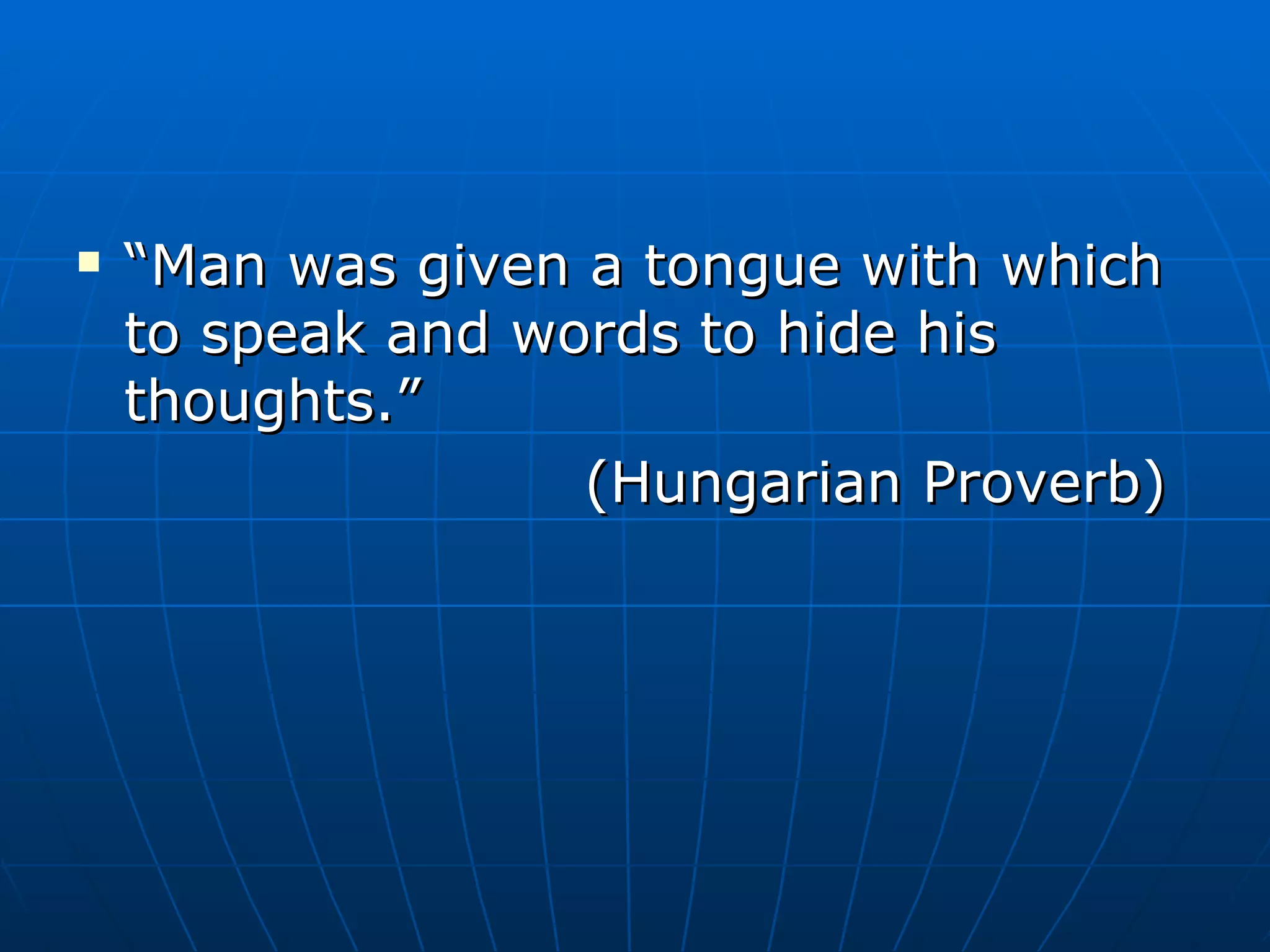 “ Man was given a tongue with which to speak and words to hide his thoughts.” (Hungarian Proverb) 