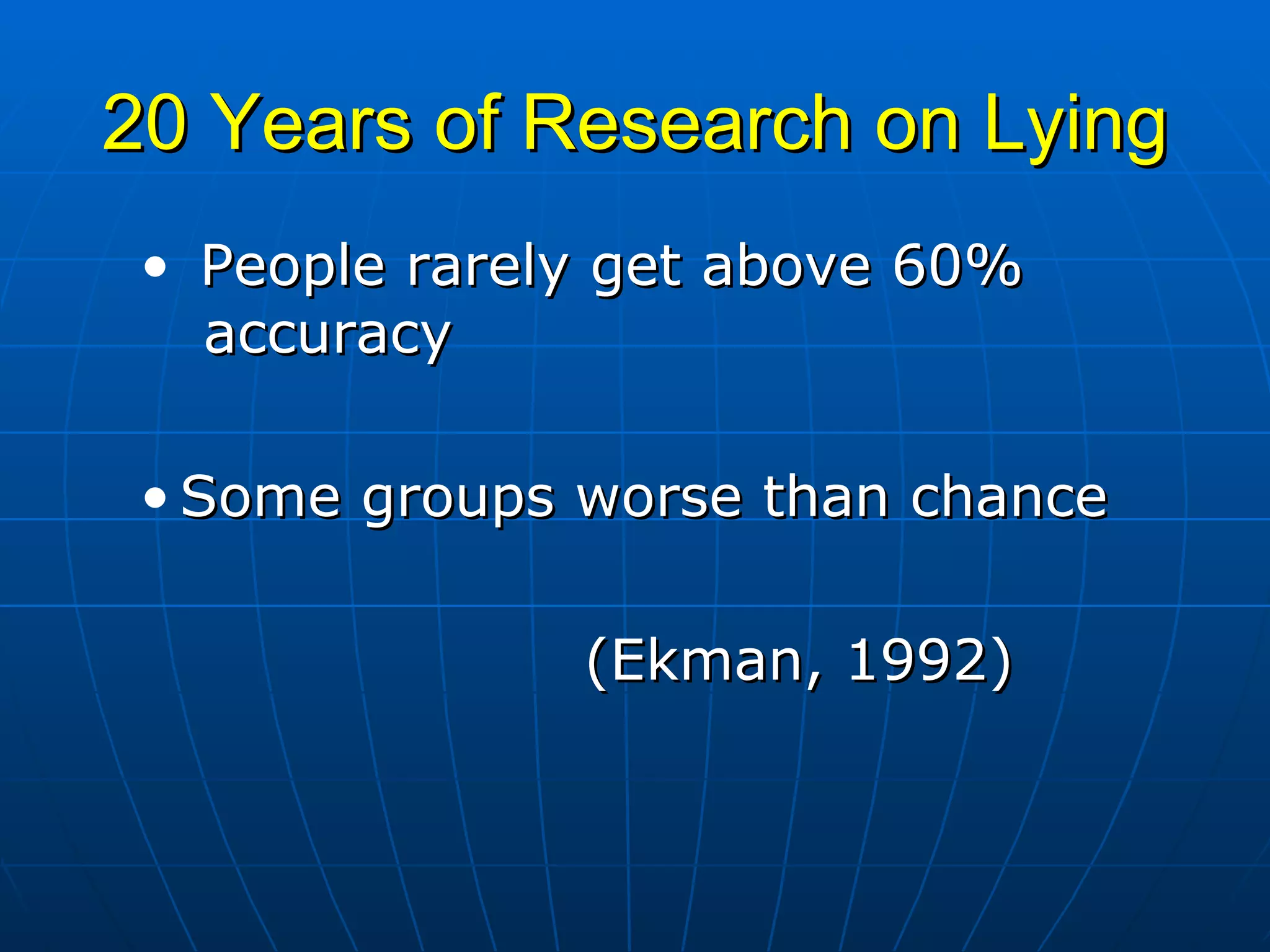 20 Years of Research on Lying People rarely get above 60%  accuracy Some groups worse than chance (Ekman, 1992) 
