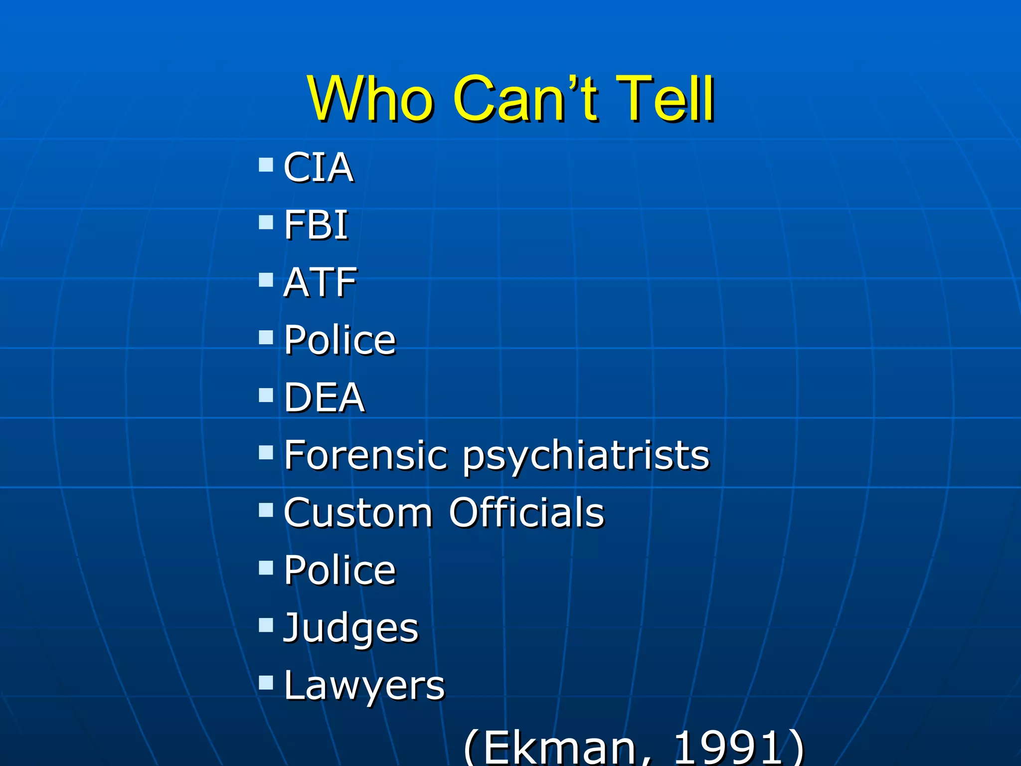 Who Can’t Tell CIA FBI ATF Police DEA Forensic psychiatrists Custom Officials Police Judges Lawyers (Ekman, 1991) 