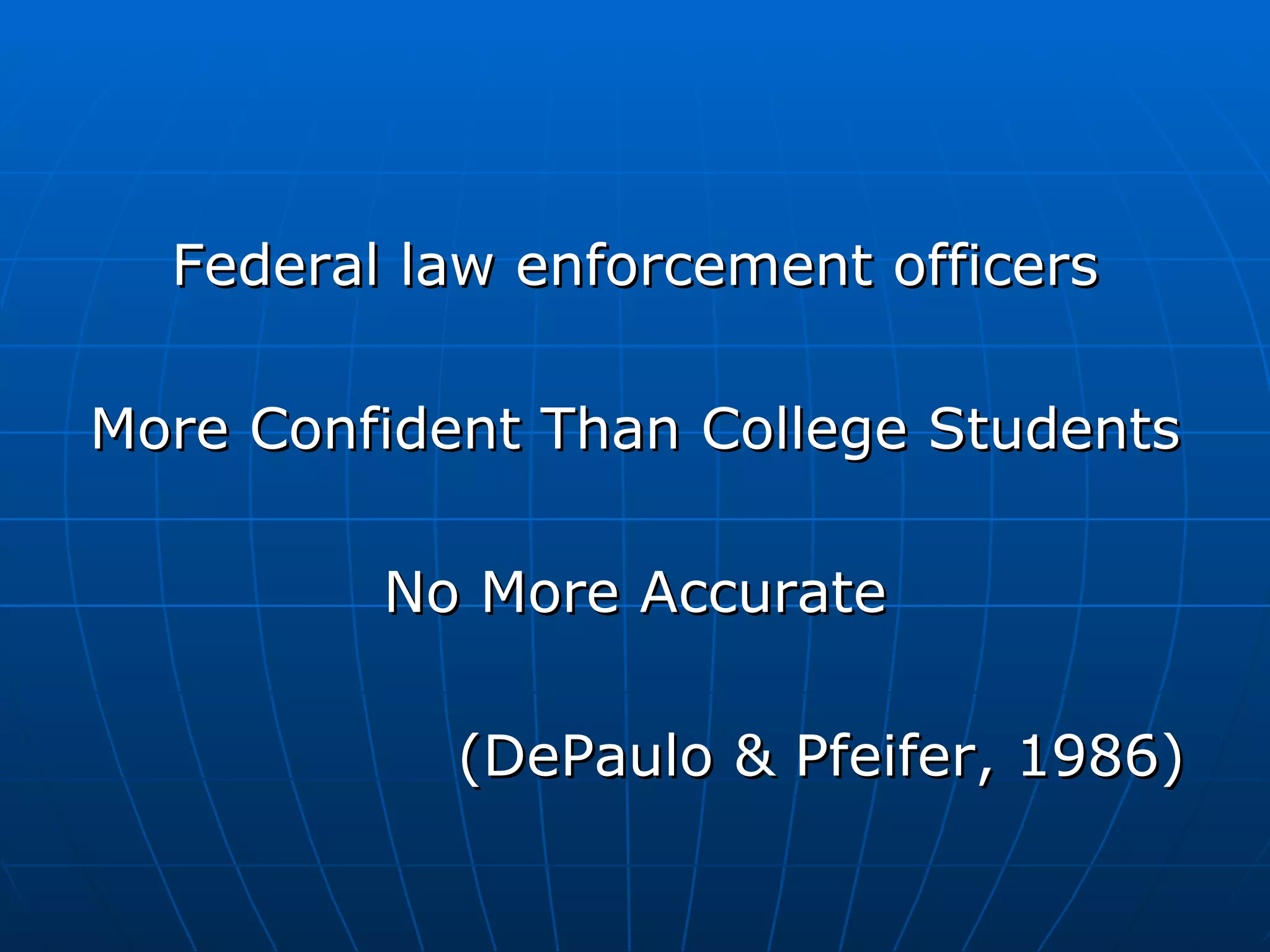 Federal law enforcement officers More Confident Than College Students No More Accurate (DePaulo & Pfeifer, 1986) 