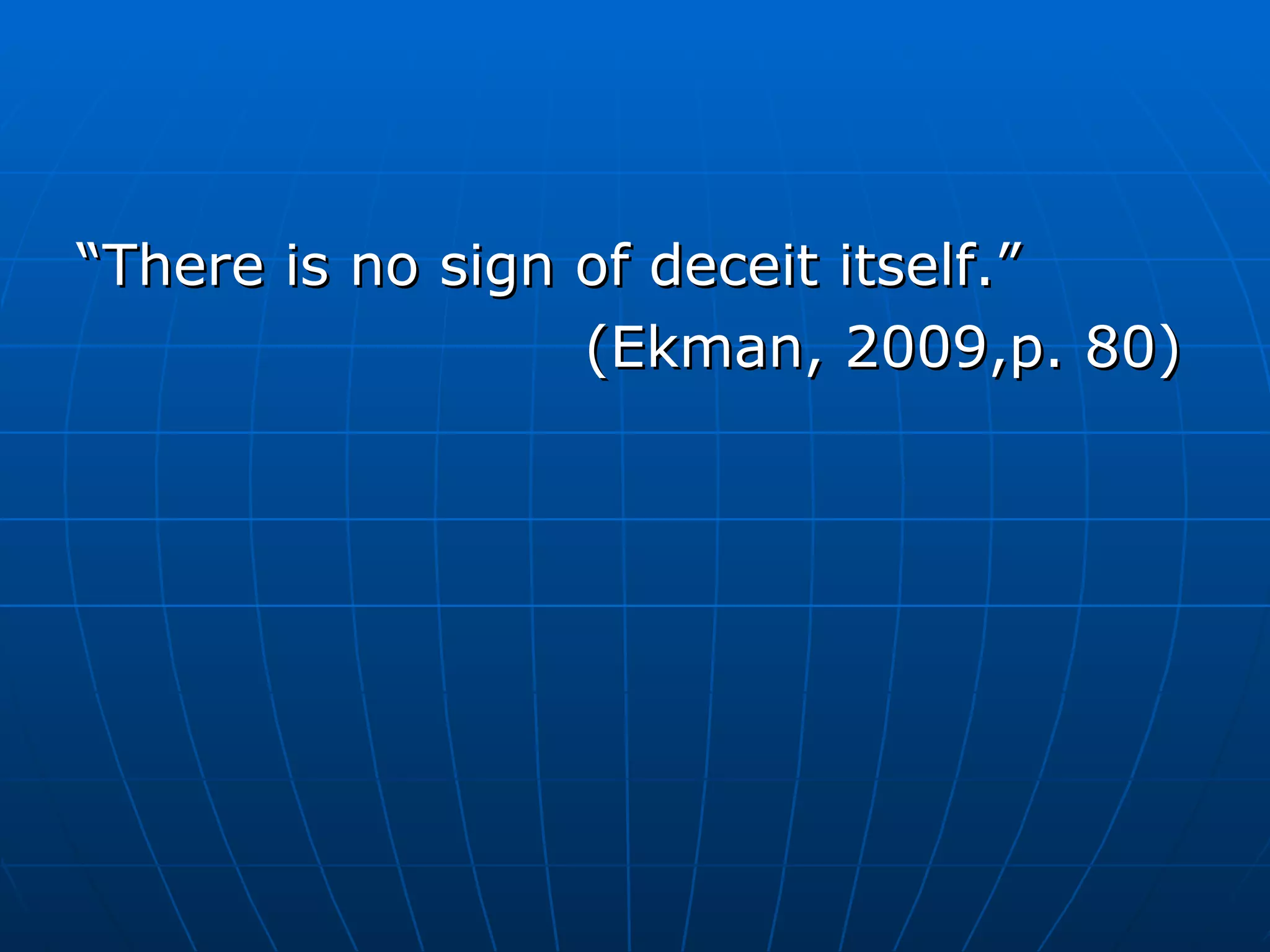 “ There is no sign of deceit itself.” (Ekman, 2009,p. 80) 