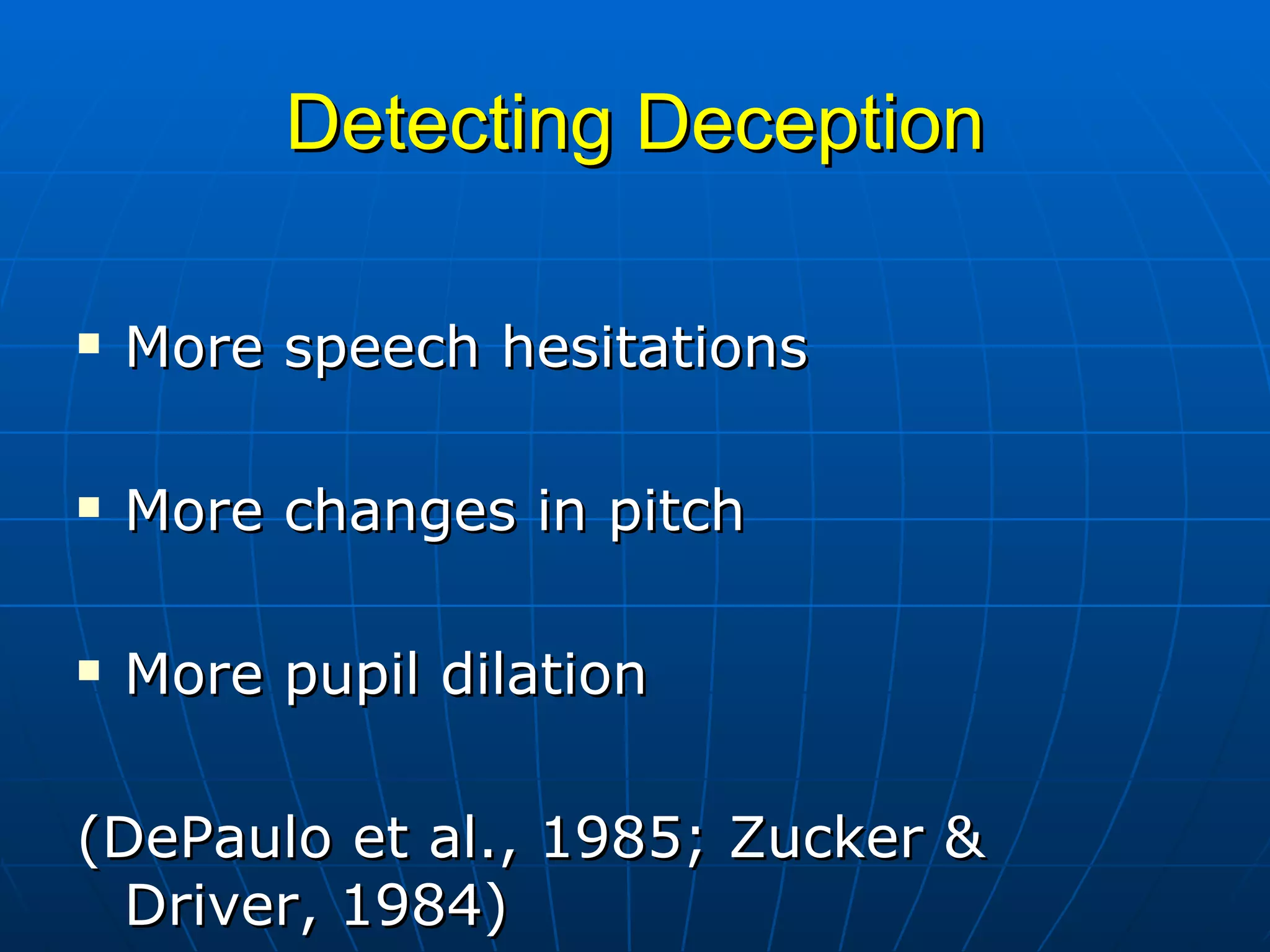 Detecting Deception More speech hesitations More changes in pitch More pupil dilation (DePaulo et al., 1985; Zucker & Driver, 1984) 
