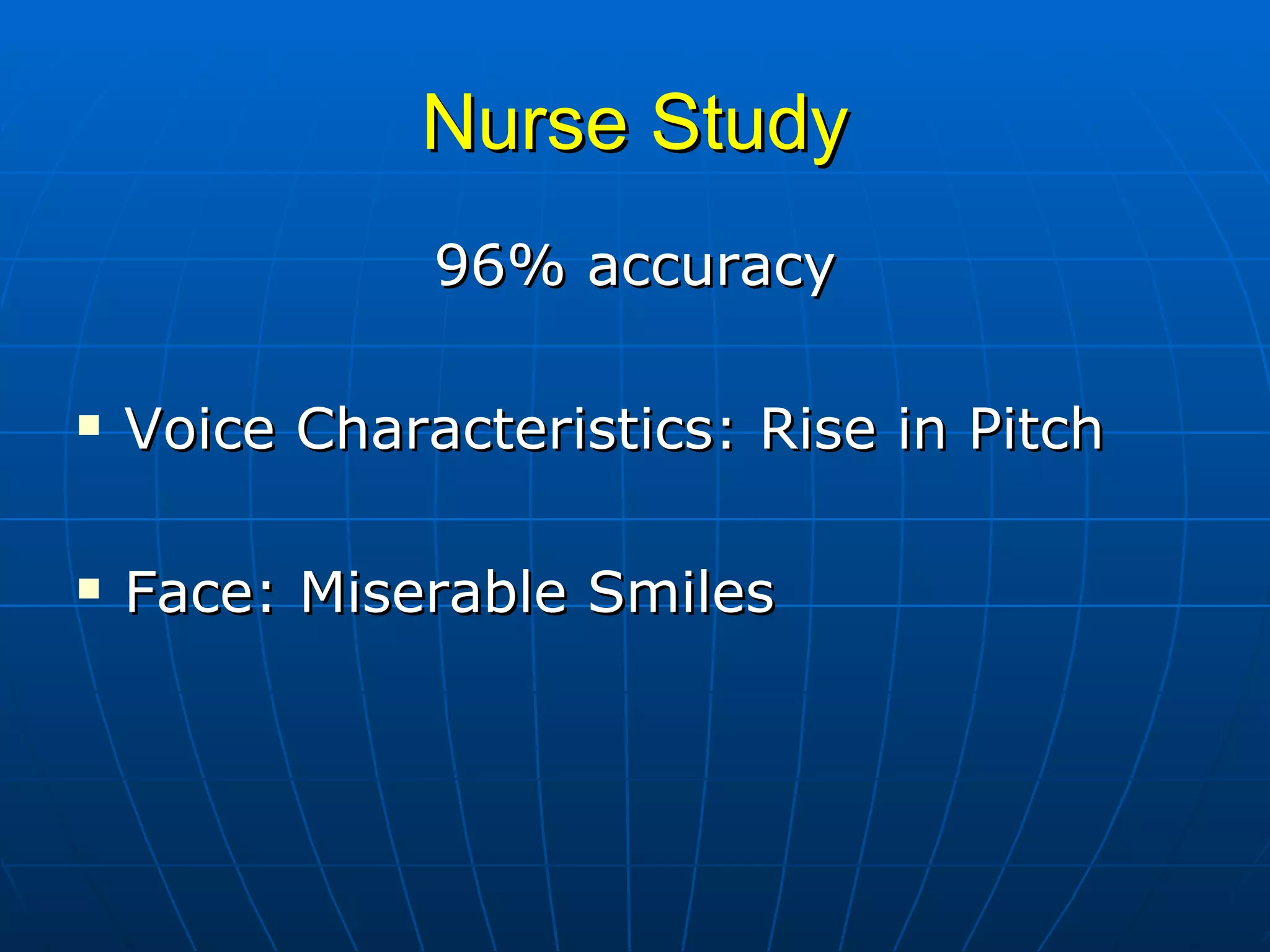 Nurse Study 96% accuracy Voice Characteristics: Rise in Pitch Face: Miserable Smiles 
