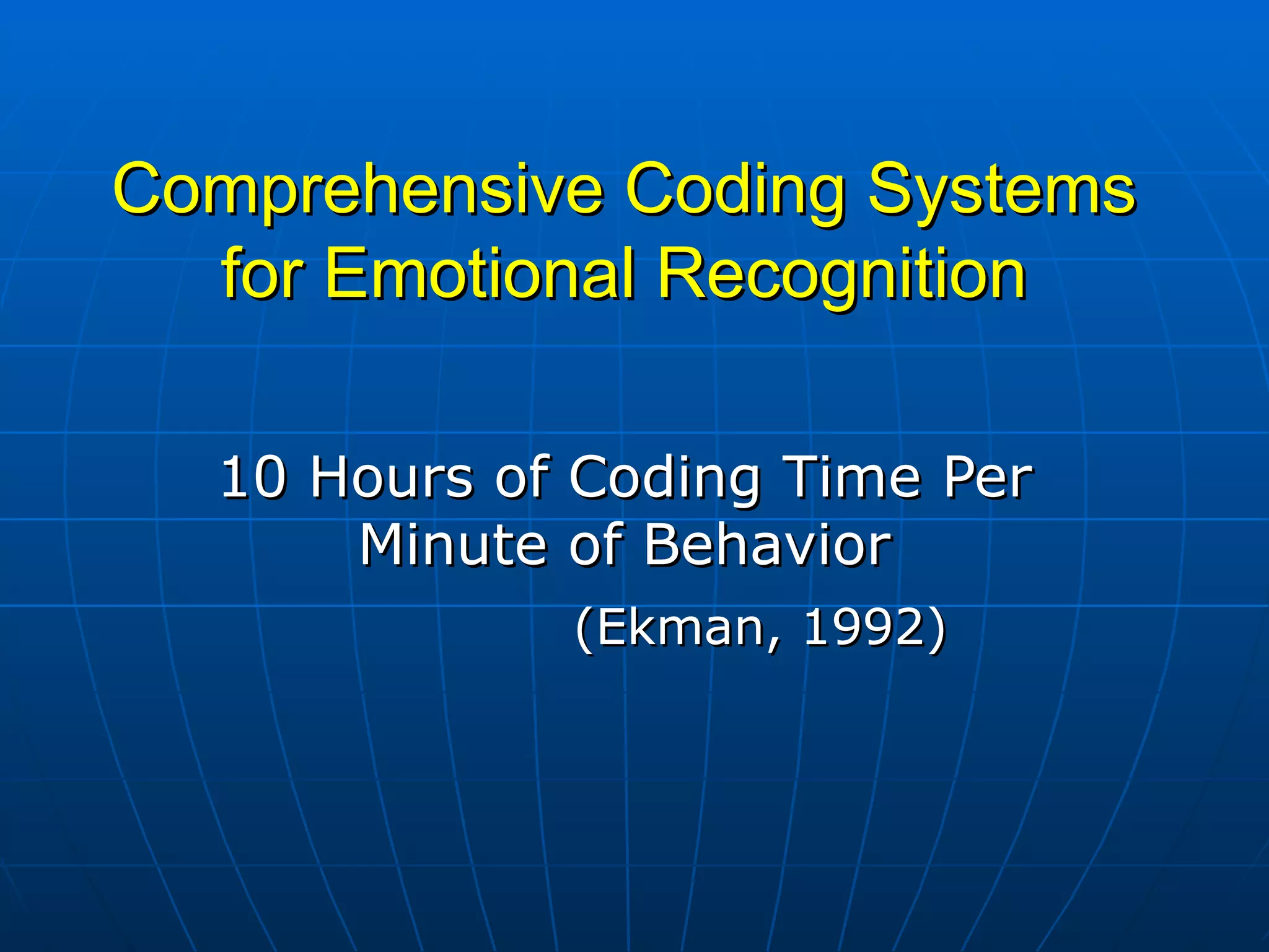 Comprehensive Coding Systems for Emotional Recognition 10 Hours of Coding Time Per Minute of Behavior (Ekman, 1992) 