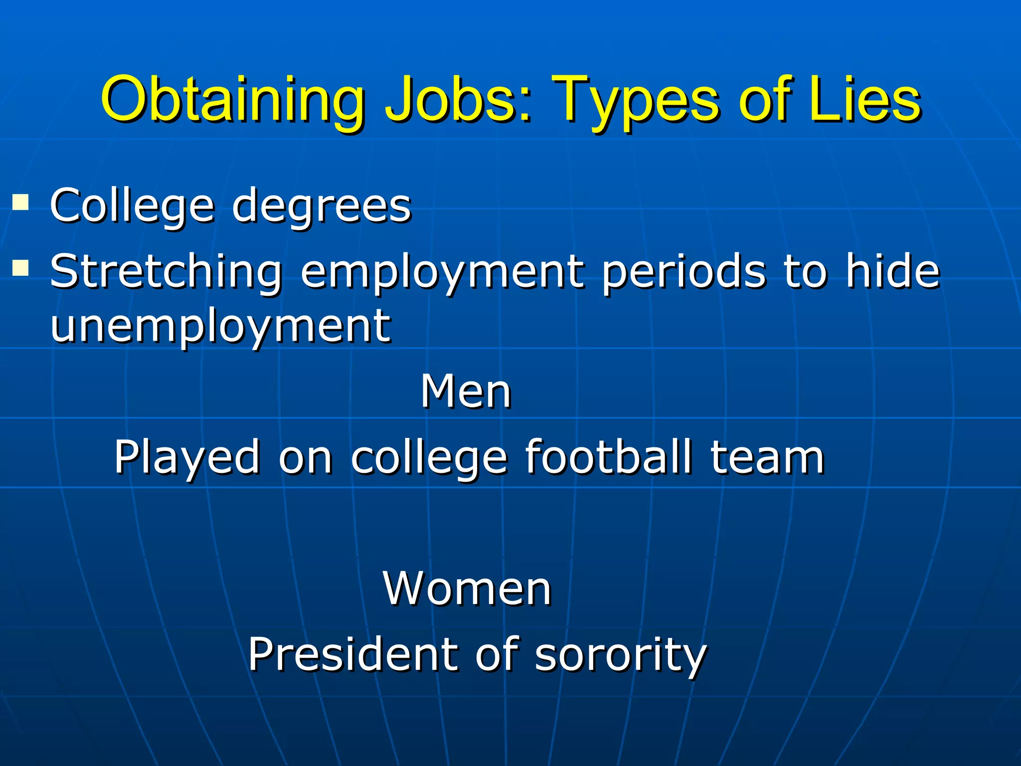 Obtaining Jobs: Types of Lies College degrees Stretching employment periods to hide unemployment Men  Played on college football team   Women   President of sorority  