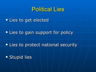 Political Lies Lies to get elected Lies to gain support for policy Lies to protect national security Stupid lies 