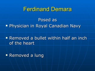 Ferdinand Demara Posed as Physician in Royal Canadian Navy Removed a bullet within half an inch of the heart  Removed a lung 
