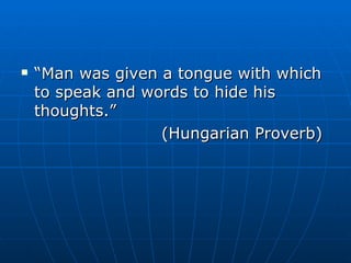 “ Man was given a tongue with which to speak and words to hide his thoughts.” (Hungarian Proverb) 